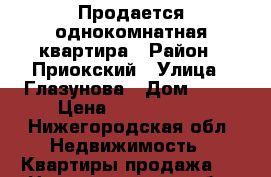 Продается однокомнатная квартира › Район ­ Приокский › Улица ­ Глазунова › Дом ­ 12 › Цена ­ 1 600 000 - Нижегородская обл. Недвижимость » Квартиры продажа   . Нижегородская обл.